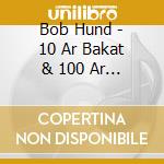 Bob Hund - 10 Ar Bakat & 100 Ar Framat (2 Cd) cd musicale di Bob Hund