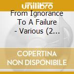 From Ignorance To A Failure - Various (2 Cd) cd