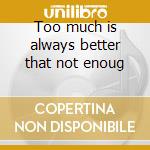Too much is always better that not enoug cd