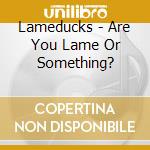 Lameducks - Are You Lame Or Something? cd musicale di LAME DUCKS