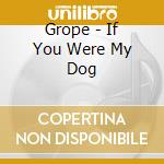 Grope - If You Were My Dog cd musicale di Grope