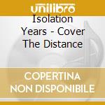 Isolation Years - Cover The Distance cd