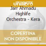 Jarr Ahmadu Highlife Orchestra - Kera cd musicale di Jarr Ahmadu Highlife Orchestra