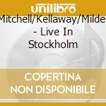 Mitchell/Kellaway/Milder - Live In Stockholm cd musicale