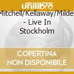 Mitchell/Kellaway/Milder - Live In Stockholm cd