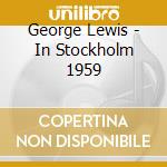George Lewis - In Stockholm 1959 cd musicale di LEWIS GEORGE