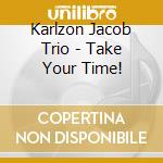 Karlzon Jacob Trio - Take Your Time! cd musicale di Karlzon Jacob Trio