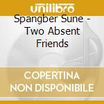 Spangber Sune - Two Absent Friends cd