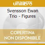 Svensson Ewan Trio - Figures cd musicale di Svensson Ewan Trio