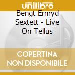 Bengt Ernryd Sextett - Live On Tellus cd musicale