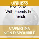 Hot Salsa - With Friends For Friends cd musicale di Hot Salsa