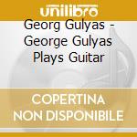 Georg Gulyas - George Gulyas Plays Guitar