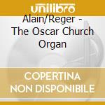 Alain/Reger - The Oscar Church Organ cd musicale di Alain/Reger