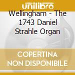 Wellingham - The 1743 Daniel Strahle Organ cd musicale di Wellingham
