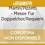Martin/Pizzetti - Messe Fur Doppelchor/Requiem cd musicale di Martin/Pizzetti