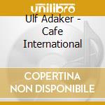 Ulf Adaker - Cafe International cd musicale
