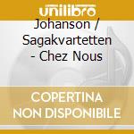Johanson / Sagakvartetten - Chez Nous cd musicale