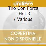 Trio Con Forza - Hot 3 / Various cd musicale di Various Composers