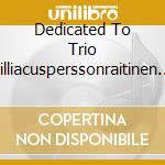 Dedicated To Trio Zilliacusperssonraitinen / Various cd musicale di Various Composers