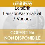 LarsErik LarssonPastoralsvit / Various cd