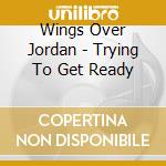 Wings Over Jordan - Trying To Get Ready cd