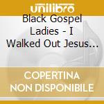 Black Gospel Ladies - I Walked Out Jesus Name: 1947-1970 cd