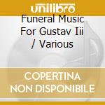 Funeral Music For Gustav Iii / Various cd musicale di Various Composers