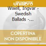 Wixell, Ingvar - Swedish Ballads - Stockholm Philharmonic Orchestra cd musicale di Wixell, Ingvar