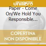 Paper - Come On/We Hold You Responsible (7') cd