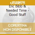 Eric Bibb & Needed Time - Good Stuff cd musicale di BIBBY ERIC