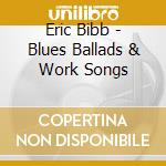 Eric Bibb - Blues Ballads & Work Songs cd