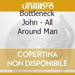 Bottleneck John - All Around Man cd musicale di Bottleneck John