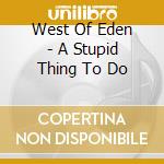West Of Eden - A Stupid Thing To Do cd