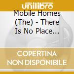 Mobile Homes (The) - There Is No Place Like Home cd musicale di The Mobile home