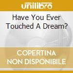 Have You Ever Touched A Dream? cd