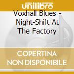Voxhall Blues - Night-Shift At The Factory cd musicale di Voxhall Blues