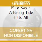 Mire Kay - A Rising Tide Lifts All cd