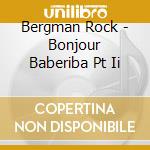 Bergman Rock - Bonjour Baberiba Pt Ii cd musicale di Bergman Rock