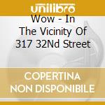 Wow - In The Vicinity Of 317 32Nd Street cd musicale di Wow