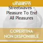 Streetwaves - Pleasure To End All Pleasures cd