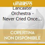 Lancaster Orchestra - Never Cried Once When I Could Have cd musicale di Lancaster Orchestra
