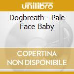 Dogbreath - Pale Face Baby cd musicale di Dogbreath