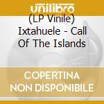 (LP Vinile) Ixtahuele - Call Of The Islands