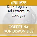 Dark Legacy - Ad Extremum Epilogue cd musicale di Dark Legacy
