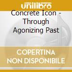 Concrete Icon - Through Agonizing Past cd musicale di Concrete Icon