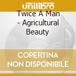 Twice A Man - Agricultural Beauty cd