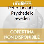 Peter Lindahl - Psychedelic Sweden cd musicale di Peter Lindahl