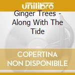 Ginger Trees - Along With The Tide cd musicale di Ginger Trees