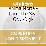 Anima Morte - Face The Sea Of.. -Digi-