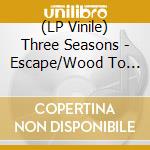 (LP Vinile) Three Seasons - Escape/Wood To Sand (7
